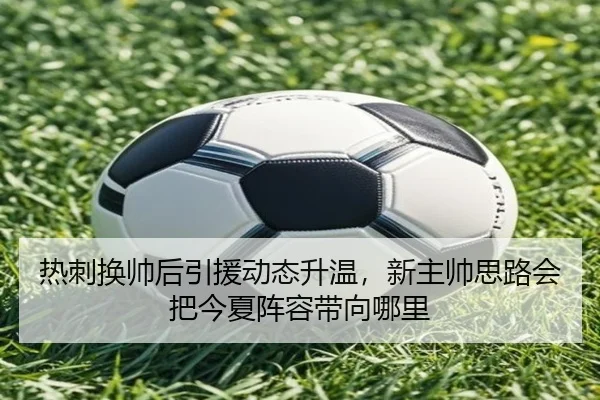 热刺换帅后引援动态升温，新主帅思路会把今夏阵容带向哪里（sohu sports）
